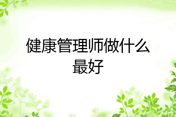 健康管理师做什么最好