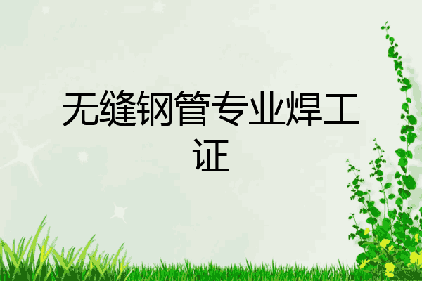 无缝钢管专业焊工证