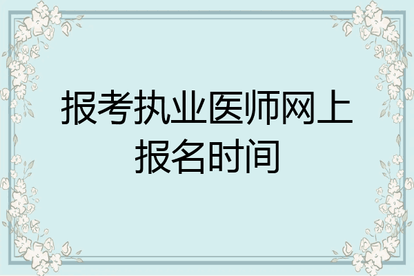 报考执业医师网上报名时间