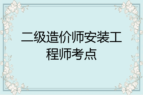 二级造价师安装工程师考点