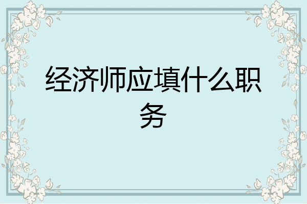 经济师应填什么职务