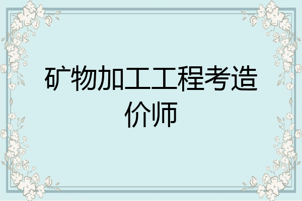 矿物加工工程考造价师