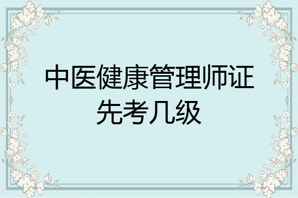 中医健康管理师证先考几级