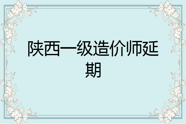 陕西一级造价师延期