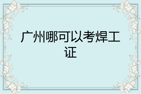 广州哪可以考焊工证