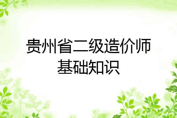 贵州省二级造价师基础知识