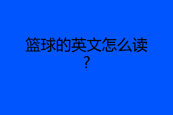 篮球的英文怎么读?