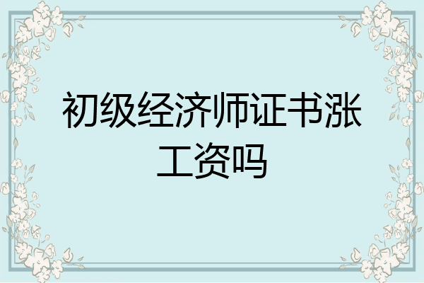 初级经济师证书涨工资吗