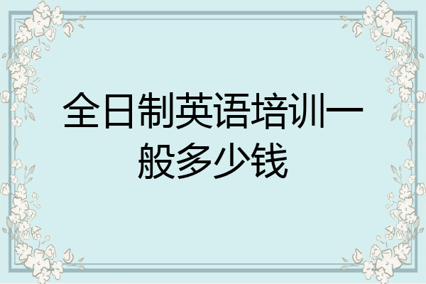 全日制英语培训一般多少钱