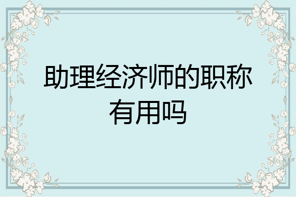 助理经济师的职称有用吗