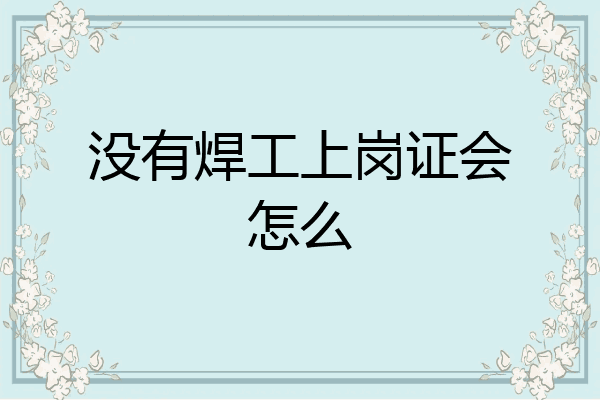 没有焊工上岗证会怎么