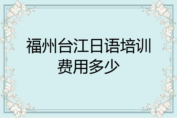 福州台江日语培训费用多少