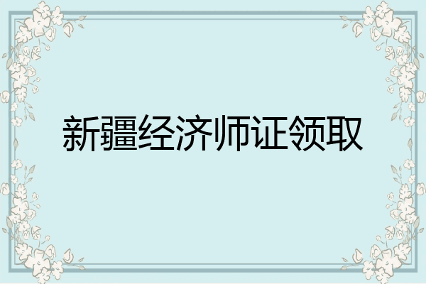 新疆经济师证领取