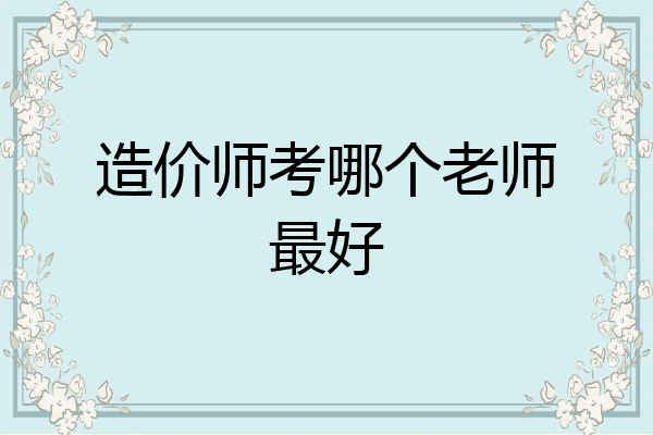 造价师考哪个老师最好