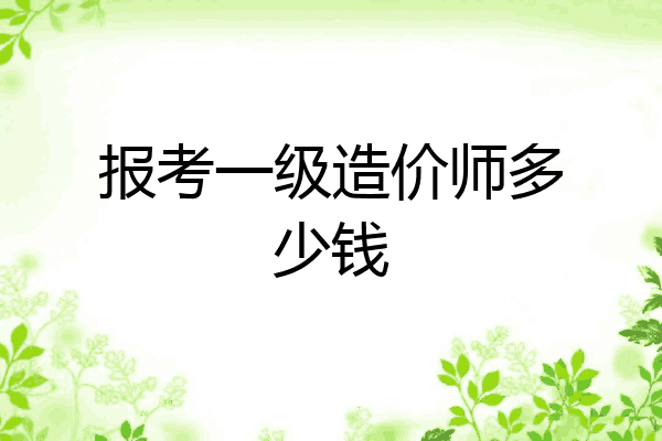 报考一级造价师多少钱