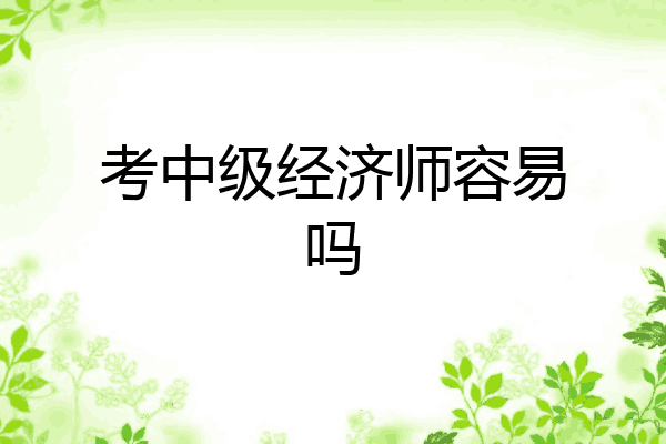 考中级经济师容易吗