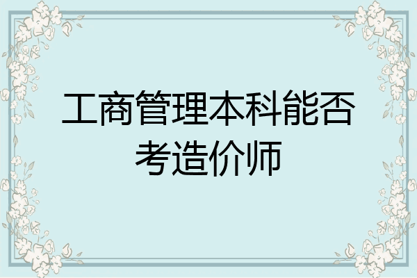 工商管理本科能否考造价师