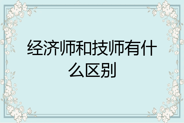 经济师和技师有什么区别