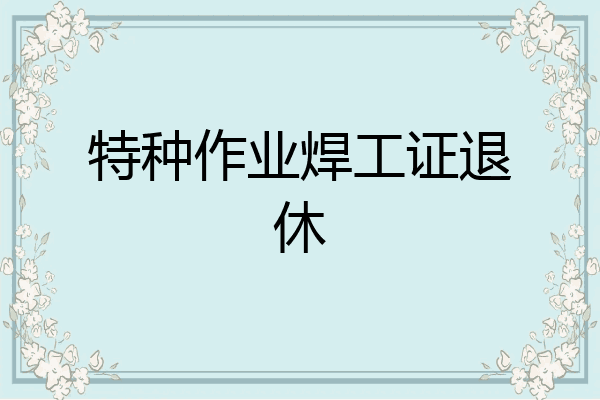 特种作业焊工证退休