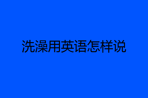 洗澡用英语怎样说