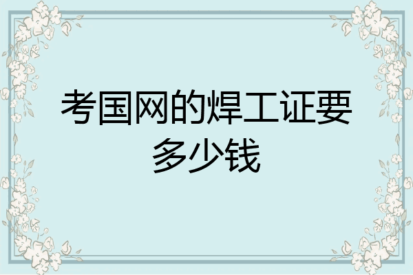 考国网的焊工证要多少钱