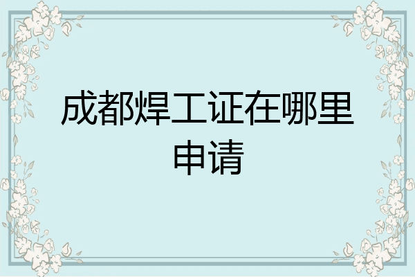 成都焊工证在哪里申请