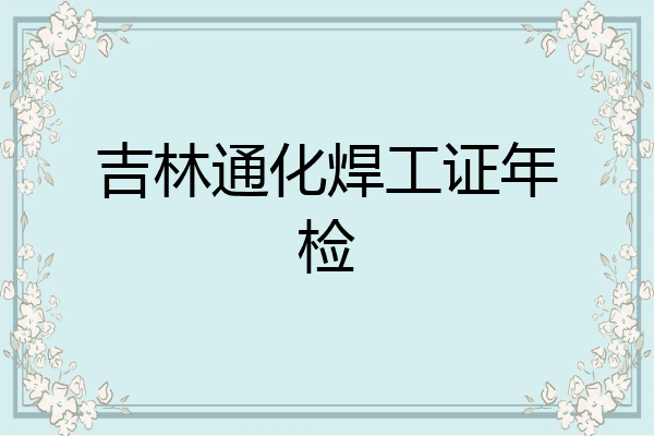 吉林通化焊工证年检