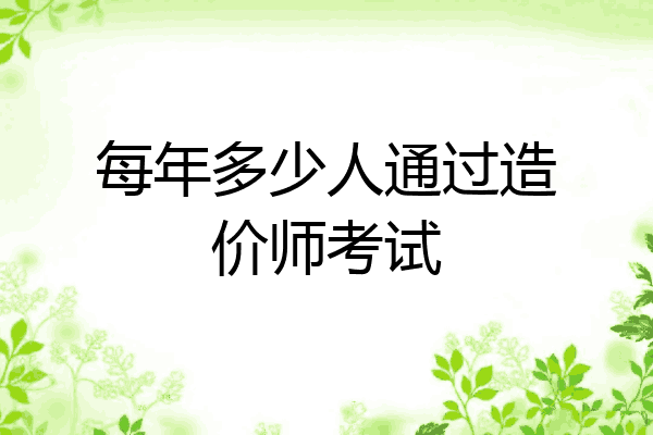 每年多少人通过造价师考试