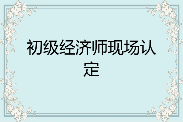 初级经济师现场认定