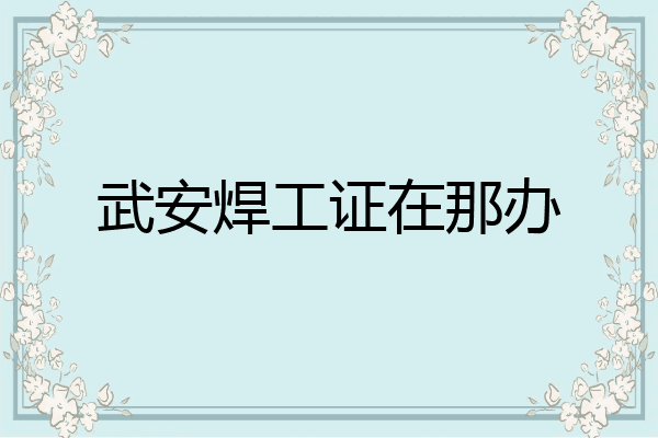 武安焊工证在那办