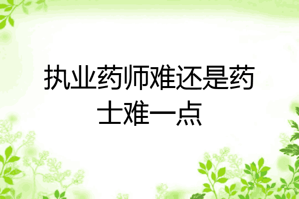 执业药师难还是药士难一点