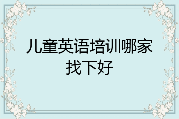 儿童英语培训哪家找下好