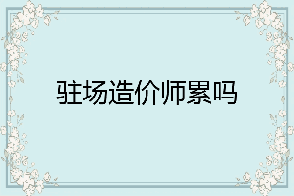 驻场造价师累吗