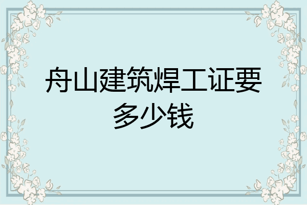 舟山建筑焊工证要多少钱