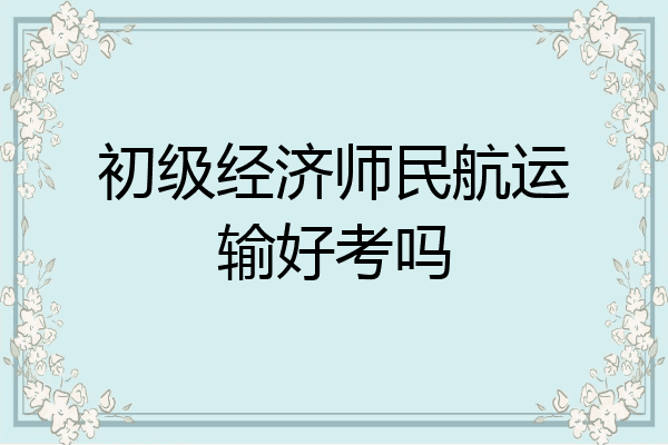 初级经济师民航运输好考吗