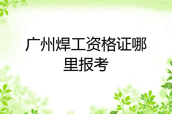 广州焊工资格证哪里报考
