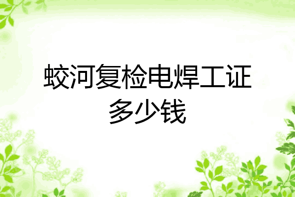 蛟河复检电焊工证多少钱