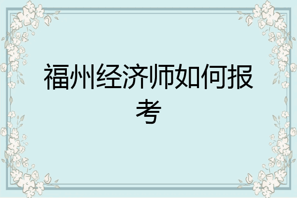 福州经济师如何报考