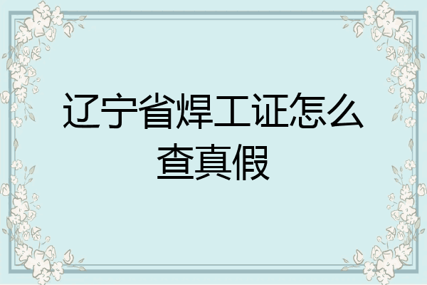 辽宁省焊工证怎么查真假