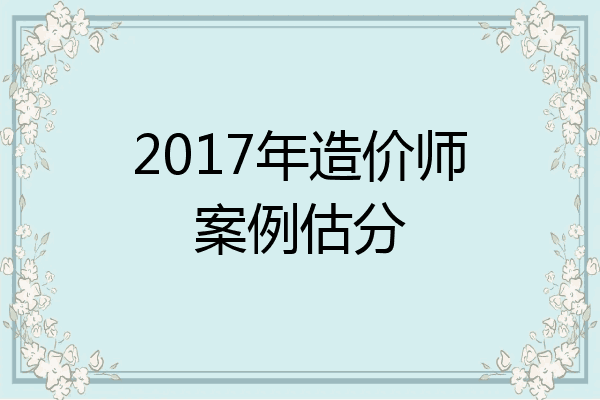 2017年造价师案例估分