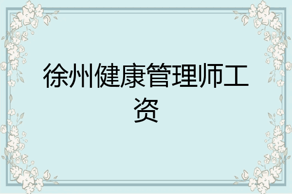 徐州健康管理师工资