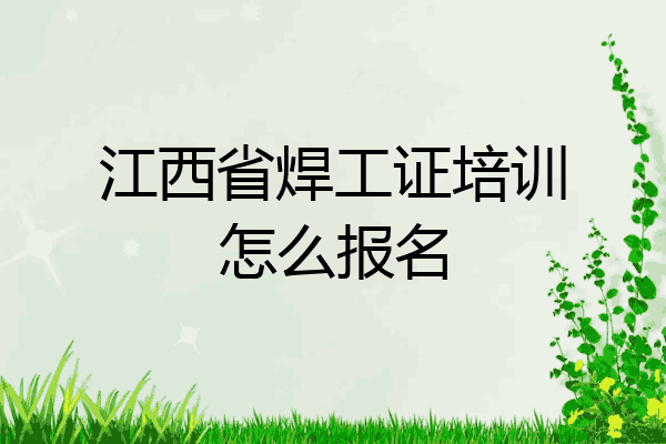 江西省焊工证培训怎么报名