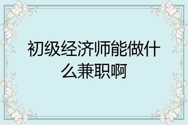 初级经济师能做什么兼职啊