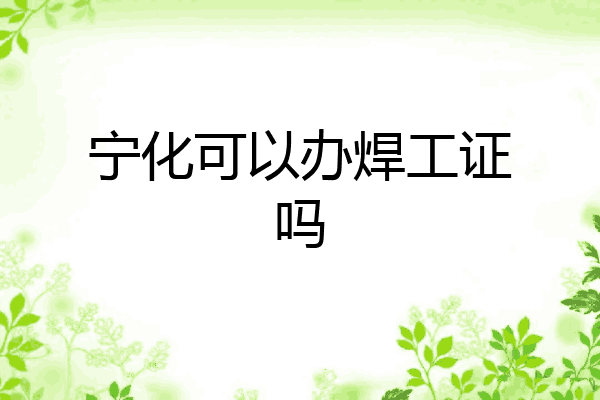 宁化可以办焊工证吗