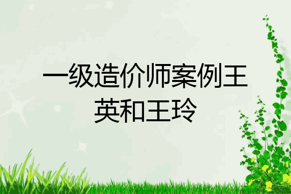 一级造价师案例王英和王玲