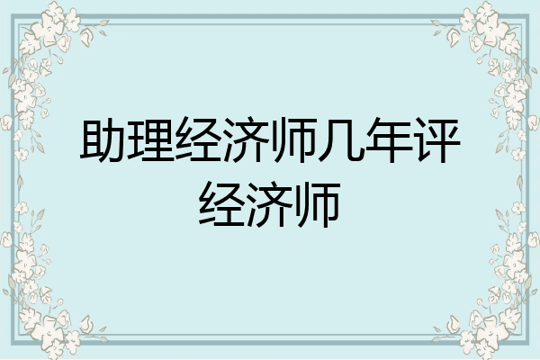 助理经济师几年评经济师