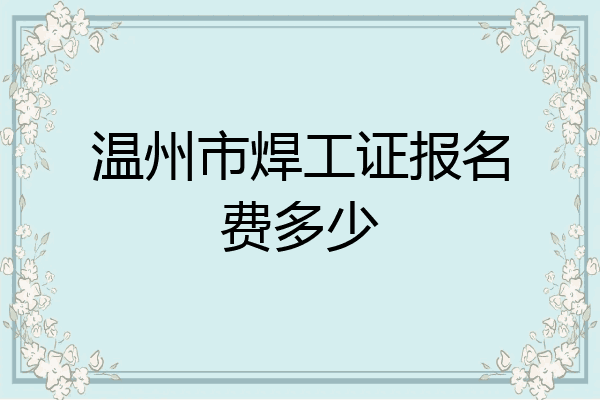 温州市焊工证报名费多少