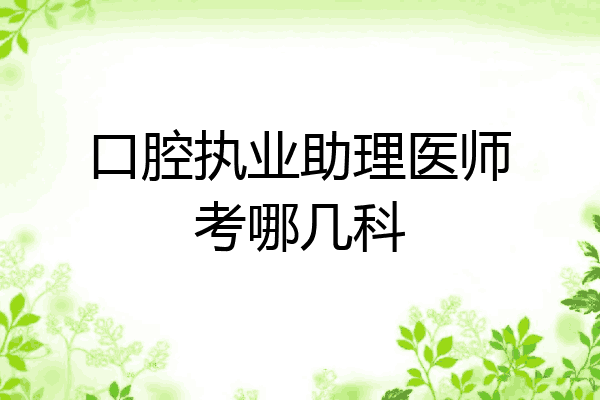 口腔执业助理医师考哪几科