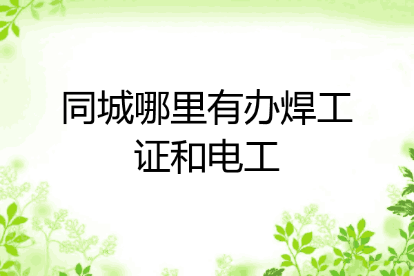同城哪里有办焊工证和电工