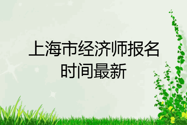 上海市经济师报名时间最新